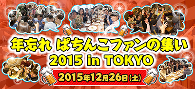 年忘れぱちんこファンの集い2015 in TOKYO 12月26日（土）開催決定!!