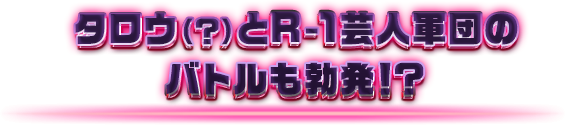 タロウ(?)とR-1芸人軍団のバトルも勃発!?