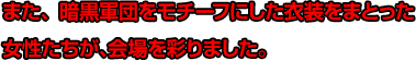 また、暗黒軍団をモチーフにした衣装をまとった女性たちが、会場を彩りました。