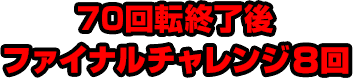 70回転終了後ファイナルチャレンジ8回