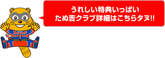 うれしい特典いっぱいたぬ吉クラブ詳細はこちらタヌ!!