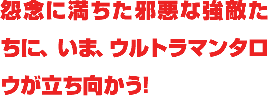 怨念に満ちた邪悪な強敵たちに、いま、ウルトラマンタロウが立ち向かう！