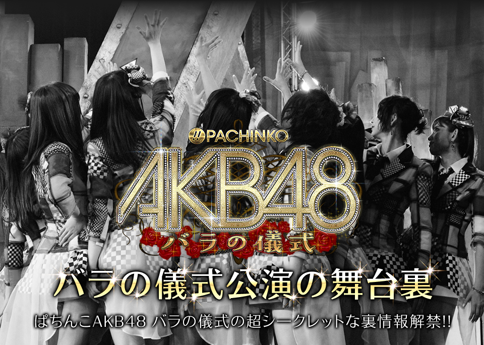 バラの儀式公演の舞台裏　ぱちんこAKB48 バラの儀式の超シークレットな裏情報解禁!!