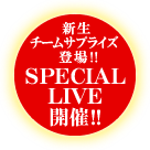 「新生チームサプライズ登場!!」SPECIAL LIVE開催!!