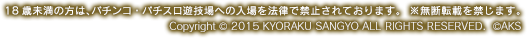 18歳未満の方は、パチンコ・パチスロ遊技場への入場を法律で禁止されております。  ※無断転載を禁じます。Copyright © 2015 KYORAKU SANGYO ALL RIGHTS RESERVED.  ©AKS