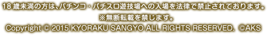 18歳未満の方は、パチンコ・パチスロ遊技場への入場を法律で禁止されております。  ※無断転載を禁じます。Copyright © 2015 KYORAKU SANGYO ALL RIGHTS RESERVED.  ©AKS