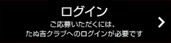 ログイン ご応募いただくには、たぬ吉クラブへのログインが必要です