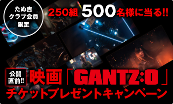 たぬ吉クラブ会員限定！250組500名様に当る!!映画「GANTZ:O」 チケットプレゼントキャンペーン