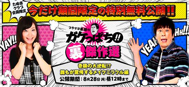 たぬ吉クラブ会員限定！今だけ期間限定の特別無料公開!!ブラマヨ吉田のガケっぱち!!裏傑作選「奇蹟の大逆転!?　誰もが驚愕するメイクミラクル編」