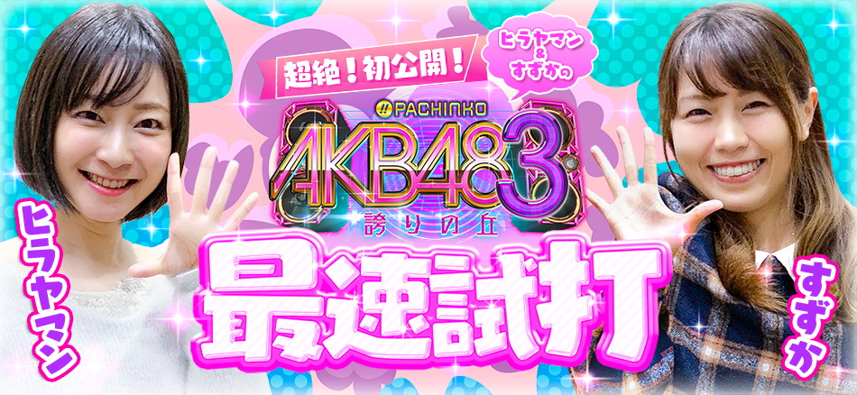 「超絶！初公開！ヒラヤマン＆すずかの〈ぱちんこ AKB48-3 誇りの丘〉最速試打」公開!!