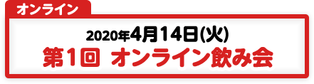 4/14 第1回 オンライン飲み会