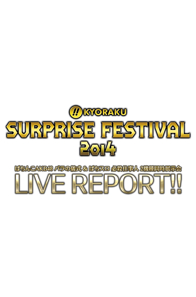 KYORAKU SURPRISE FESTIVAL 2014 ぱちんこAKB48バラの儀式＆ぱちスロ必殺仕事人 2機種同時展示会 LIVE REPORT!!