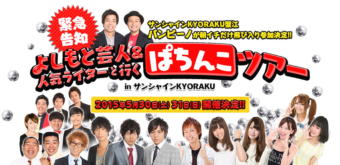 第26弾KYORAKU直営店全6店舗で大開催!!よしもと芸人&人気ライターと行くぱちんこツアー inサンシャインKYORAKU 2015年5月30日（土）31日（日）開催決定!!