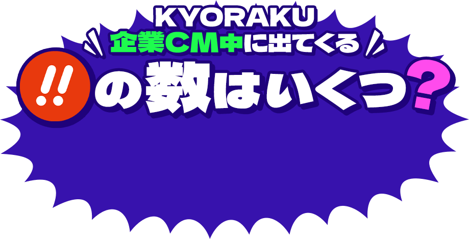 KYORAKU企業CM中に出てくる !!の数はいくつ？