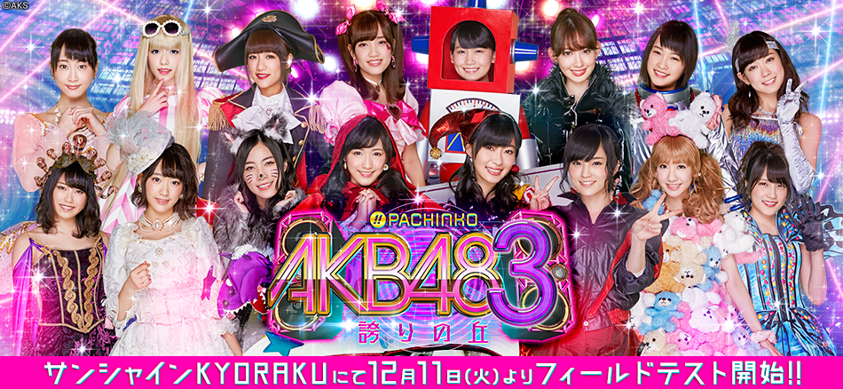 〈ぱちんこ AKB48-3 誇りの丘〉12月11日（火）よりサンシャインKYORAKUにてフィールドテスト開始!!