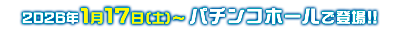 2026年1月17日（土）パチンコホールで登場!!