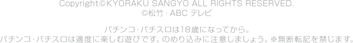 Copyright © KYORAKU SANGYO ALL RIGHTS RESERVED. © YOSHIMOTO KOGYO パチンコ・パチスロは18歳になってから。パチンコ・パチスロは適度に楽しむ遊びです。のめり込みに注意しましょう。※無断転記を禁じます。