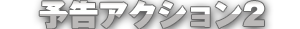 予告アクション2