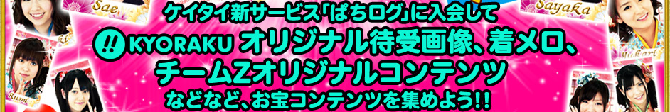 ケイタイ新サービス「ぱちログ」に入会して　(!!)KYORAKU オリジナル待受画像、着メロ、チームZオリジナルコンテンツなどなど、お宝コンテンツを集めよう!!
