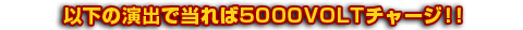以下の演出で当れば5000VOLTチャージ!!