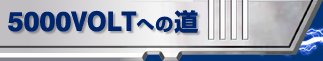 5000VOLTへの道