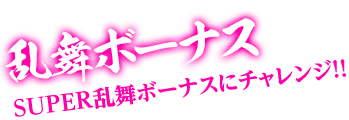 乱舞ボーナス　SUPER乱舞ボーナスにチャレンジ!!