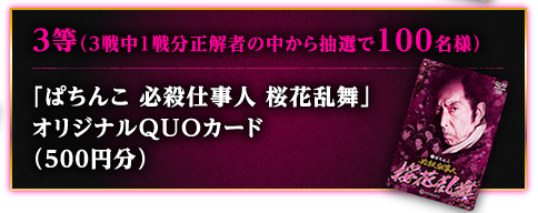 3等（3戦中1戦分正解者の中から抽選で100名様）「ぱちんこ 必殺仕事人 桜花乱舞」オリジナルQUOカード（500円分）