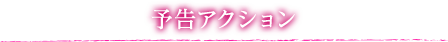 予告アクション