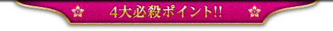 4大必殺ポイント！！