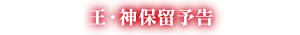 王・神保留予告