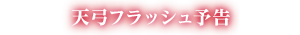 天弓フラッシュ予告