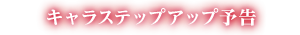 キャラステップアップ予告