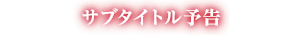 サブタイトル予告