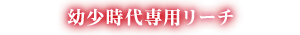 幼少時代専用リーチ