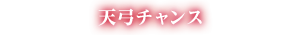 天弓チャンス