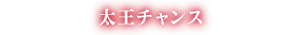 太王チャンス