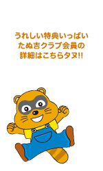 うれしい特典いっぱいたぬ吉クラブ会員の詳細はこちらタヌ!!