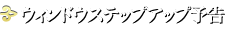 ウィンドウステップアップ予告