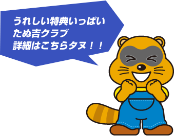 うれしい特典いっぱいたぬ吉クラブ詳細はこちらタヌ！！