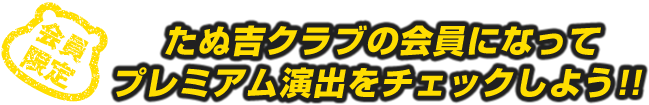 たぬ吉クラブの会員になってプレミアム演出をチェックしよう！！