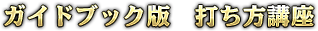 ガイドブック版 打ち方講座