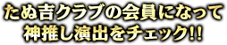 たぬ吉クラブの会員になって神推し演出をチェック！！