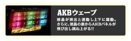 AKBウェーヴ 液晶が演出と連動し上下に躍動。さらに、液晶の裏からAKBパネルが飛び出し跳ね上がる!!
