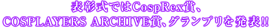 表彰式ではＣｏｓｐＲｅｘ賞、ＣＯＳＰＬＡＹＥＲＳ ＡＲＣＨＩＶＥ賞、グランプリを発表！！