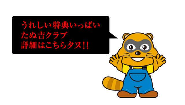 うれしい特典いっぱいたぬ吉クラブ詳細はこちらタヌ！！