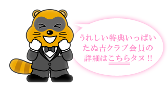 うれしい特典いっぱいたぬ吉クラブ会員の詳細はこちらタヌ!!