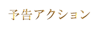 予告アクション