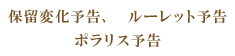 保留変化予告、ルーレット予告、ポラリス予告
