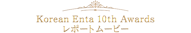 Korean Enta 10th Awards レポートムービー