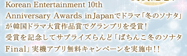 Korean Entertainment 10th Anniversary Awards in Japanでドラマ「冬のソナタ」が韓国ドラマ大賞作品賞でグランプリを受賞！受賞を記念してサプライズらんど「ぱちんこ冬のソナタ Final」実機アプリ無料キャンペーンを実施中！！